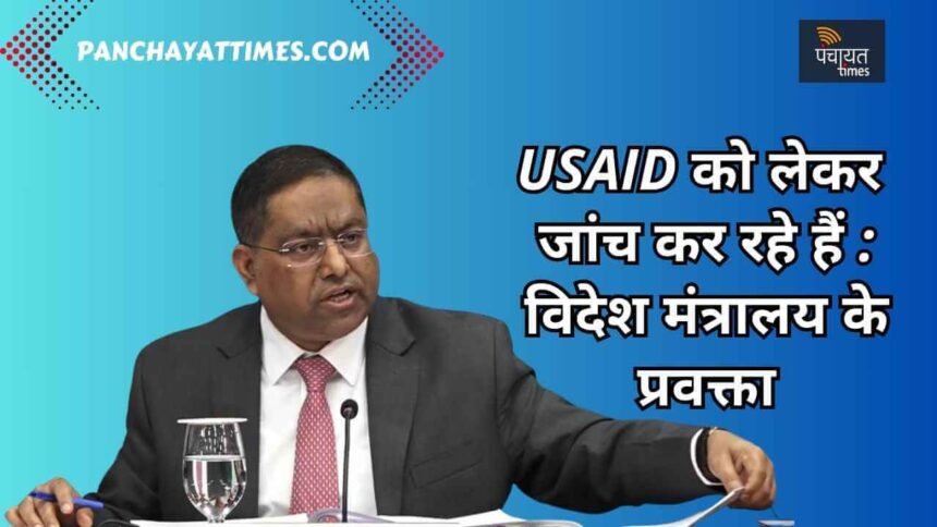 USAID को लेकर बोले भारतीय विदेश मंत्रालय के प्रवक्ता - जांच कर रहे हैं - Panchayat Times