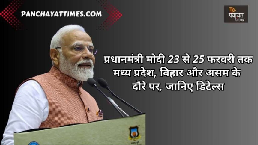 प्रधानमंत्री मोदी 23 से 25 फरवरी तक मध्य प्रदेश, बिहार और असम का दौरे पर, जानिए डिटेल्स - Panchayat Times